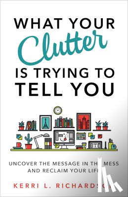 Richardson, Kerri L - What Your Clutter Is Trying to Tell You