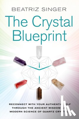 Singer, Beatriz - Crystal Blueprint: Reconnect with Your Authentic Self Through the Ancient Wisdom and Modern Scienceof Quartz Crystals
