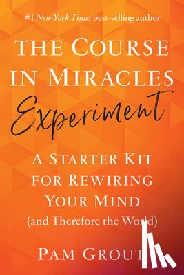 Grout, Pam - The Course in Miracles Experiment: A Starter Kit for Rewiring Your Mind (and Therefore the World)