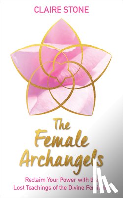 Stone, Claire - The Female Archangels: Reclaim Your Power with the Lost Teachings of the Divine Feminine