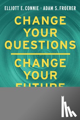 Connie, Elliott E. - Change Your Questions, Change Your Future: Overcome Challenges and Create a New Vision for Your Life Using the Principles of Solution Focused Brief Th