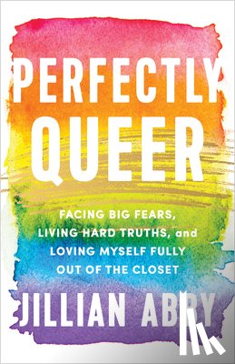 Abby, Jillian - Perfectly Queer: Facing Big Fears, Living Hard Truths, and Loving Myself Fully Out of the Closet