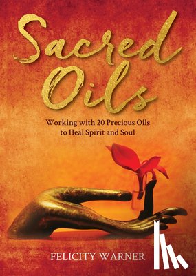 Warner, Felicity - Sacred Oils: Working with 20 Precious Oils to Heal Spirit and Soul