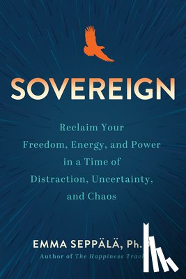 Seppälä, Emma - Sovereign: Reclaim Your Freedom, Energy, and Power in a Time of Distraction, Uncertainty, and Chaos