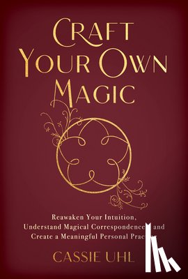 Uhl, Cassie - Craft Your Own Magic: Reawaken Your Intuition, Understand Magical Correspondences, and Create a Meaningful Personal Practice