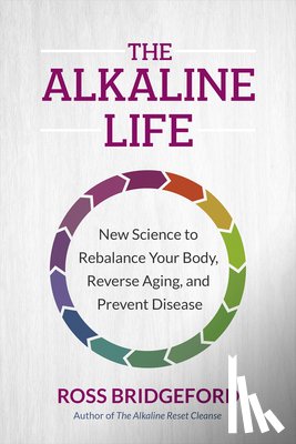 Bridgeford, Ross - The Alkaline Life: New Science to Rebalance Your Body, Reverse Aging, and Prevent Disease