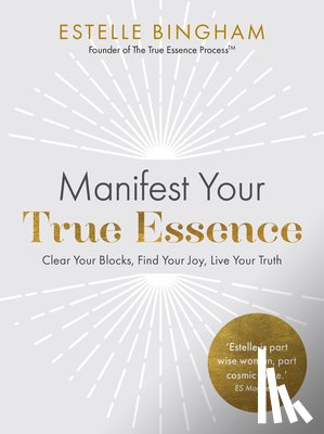 Bingham, Estelle - Manifest Your True Essence: Clear Your Blocks, Find Your Joy, Live Your Truth