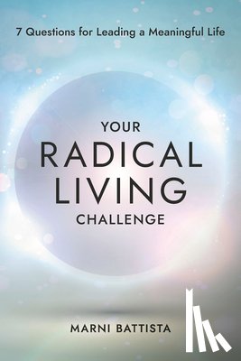 Battista, Marni - Your Radical Living Challenge: 7 Questions for Leading a Meaningful Life