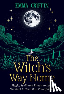 Griffin, Emma - The Witch's Way Home: Magic, Spells and Rituals to Lead You Back to Your Most Powerful Self