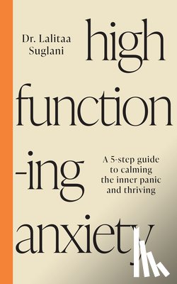 Suglani, Lalitaa - High-Functioning Anxiety: A 5-Step Guide to Calming the Inner Panic and Thriving