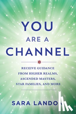 Landon, Sara - You Are a Channel: Receive Guidance from Higher Realms, Ascended Masters, Star Families, and More