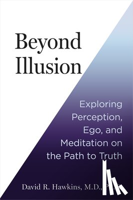 Hawkins, David R. - Beyond Illusion: Exploring Perception, Ego, and Meditation on the Path to Truth
