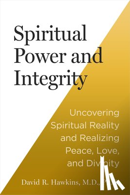 Hawkins, David R. - Spiritual Power and Integrity: Uncovering Spiritual Reality and Realizing Peace, Love, and Divinity