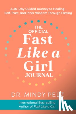Pelz, Mindy - The Official Fast Like a Girl Journal: A 60-Day Guided Journey to Healing, Self-Trust, and Inner Wisdom Through Fasting