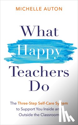 Auton, Michelle - What Happy Teachers Do: The Three-Step Self-Care System to Support You Inside and Outside the Classroom
