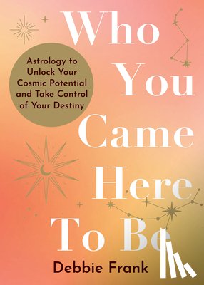 Frank, Debbie - Who You Came Here to Be: Astrology to Unlock Your Cosmic Potential and Manifest Your Destiny