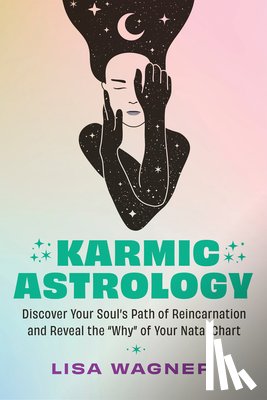 Wagner, Lisa - Karmic Astrology: Discover Your Souls Path of Reincarnation and Reveal the Why of Your Natal Chart