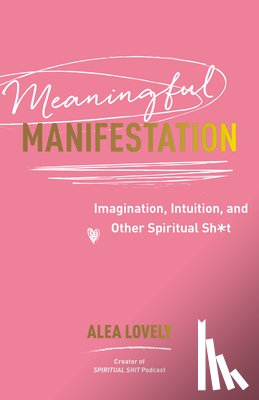 Lovely, Alea - Meaningful Manifestation: Imagination, Intuition, and Other Spiritual Sh*t