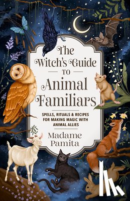 Pamita, Madame - The Witch's Guide to Animal Familiars: Spells, Rituals & Recipes for Making Magic with Animal Allies