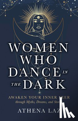 Laz, Athena - Women Who Dance in the Dark: Awaken Your Inner Seer Through Myths, Dreams, and Stories