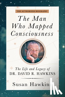 Hawkins, Susan - The Man Who Mapped Consciousness: The Life and Legacy of Dr. David R. Hawkins, the Authorized Biography