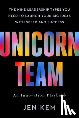 Kem, Jen - Unicorn Team: The Nine Leadership Types You Need to Launch Your Big Ideas with Speed and Success