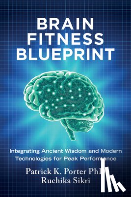 Porter, Patrick K. - Brain Fitness Blueprint: Integrating Ancient Wisdom and Modern Technologies for Peak Performance
