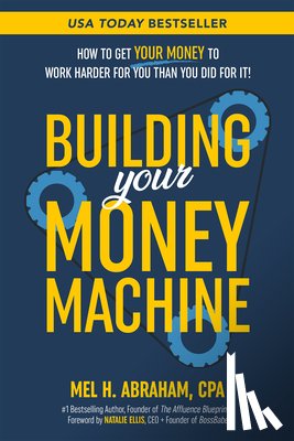 Abraham, Mel H. - Building Your Money Machine: How to Get Your Money to Work Harder for You Than You Did for It!