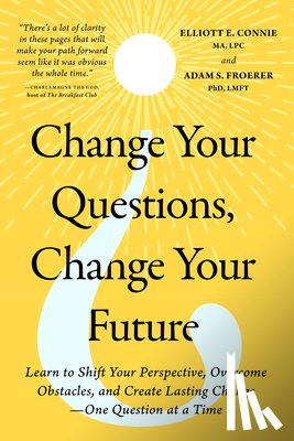 Connie, Elliott E. - Change Your Questions, Change Your Future: Learn to Shift Your Perspective, Overcome Obstacles, and Create Lasting Change--One Question at a Time