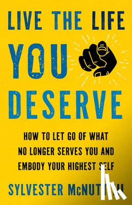 McNutt, Sylvester - Live the Life You Deserve: How to Let Go of What No Longer Serves You and Embody Your Highest Self