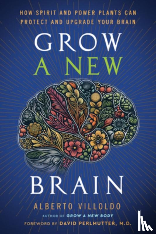 Villoldo, Alberto - Grow a New Brain: How Spirit and Power Plants Can Protect and Upgrade Your Brain