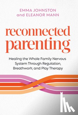 Johnston, Emma - Reconnected Parenting: Healing the Whole Family Nervous System Through Regulation, Breathwork, and Play Therapy