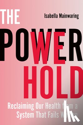 Mainwaring, Isabella - The Power We Hold: Reclaiming Our Health from a System That Fails Women