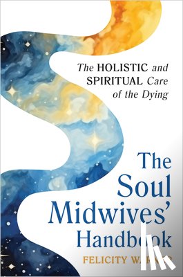 Warner, Felicity - The Soul Midwives' Handbook (Revised Edition): Emotional, Spiritual and Practical Support for End-Of-Life Care