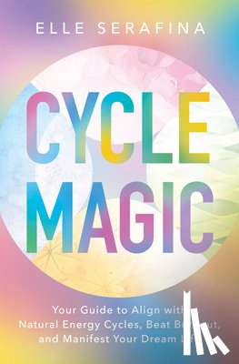 Serafina, Elle - Cycle Magic: Your Guide to Align with Natural Energy Cycles, Beat Burnout, and Manifest Your Dream Life