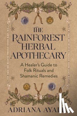 Ayales, Adriana - The Rainforest Herbal Apothecary: A Healer's Guide to Folk Rituals and Shamanic Remedies