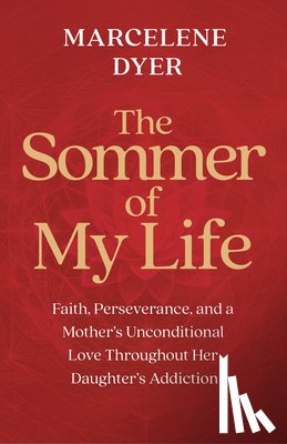 Dyer, Marcelene - The Sommer of My Life: Faith, Perseverance, and a Mother's Unconditional Love Throughout Her Daughter's Addiction