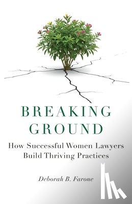 Farone, Deborah B. - Breaking Ground: How Successful Women Lawyers Build Thriving Practices