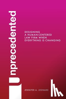 Leonard, Jennifer - Unprecedented: Designing a Human-Centered Law Firm When Everything Is Changing