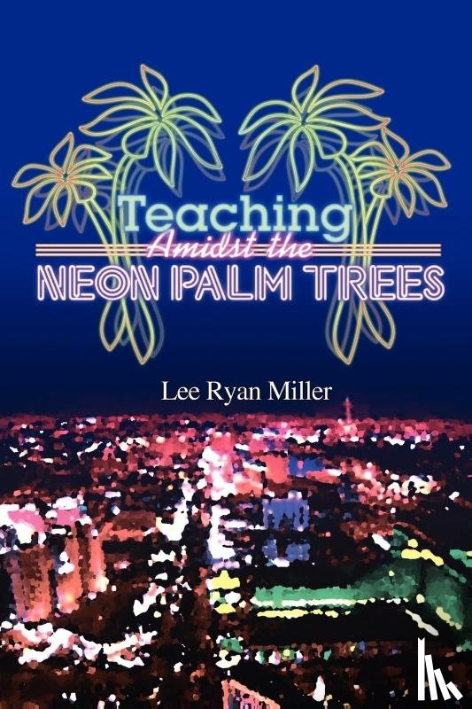 Miller, Lee Ryan - Teaching Amidst the Neon Palm Trees