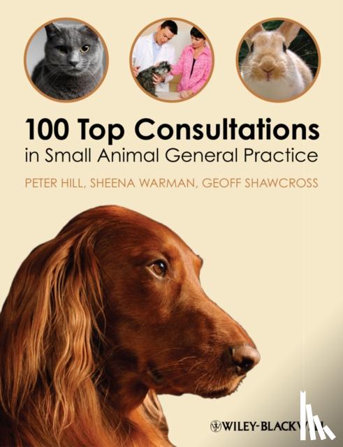 Hill, Peter (School of Animal and Veterinary Sciences, The University of Adelaide, Australia), Warman, Sheena (Department of Clinical Veterinary Science, University of Bristol, UK), Shawcross, Geoff (General practitioner (retired), UK) - 100 Top Consultations in Small Animal General Practice
