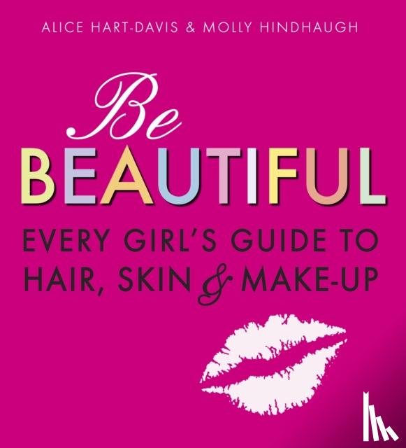 Hart-Davis, Alice, Hindhaugh, Molly - Be Beautiful: Every Girl's Guide to Hair, Skin and Make-up