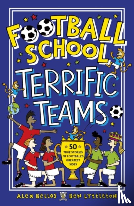 Bellos, Alex, Lyttleton, Ben - Football School Terrific Teams: 50 True Stories of Football's Greatest Sides
