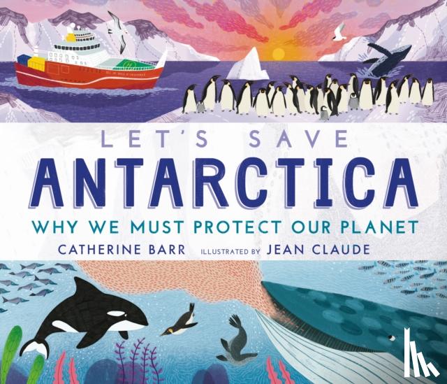 Barr, Catherine - Let's Save Antarctica: Why we must protect our planet
