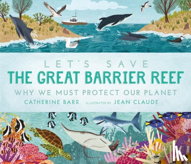 Barr, Catherine - Let's Save the Great Barrier Reef: Why we must protect our planet