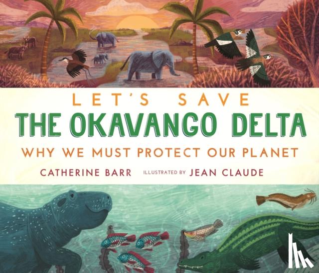Barr, Catherine - Let's Save the Okavango Delta: Why we must protect our planet