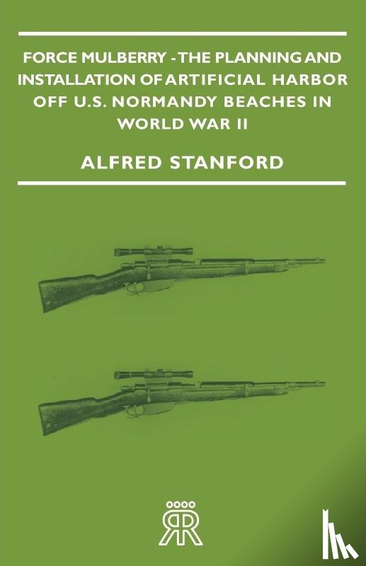 Stanford, Alfred - Force Mulberry - The Planning And Installation Of Artificial Harbor Off U.S. Normandy Beaches In World War II