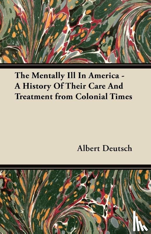 Deutsch, Albert - The Mentally Ill In America - A History Of Their Care And Treatment from Colonial Times