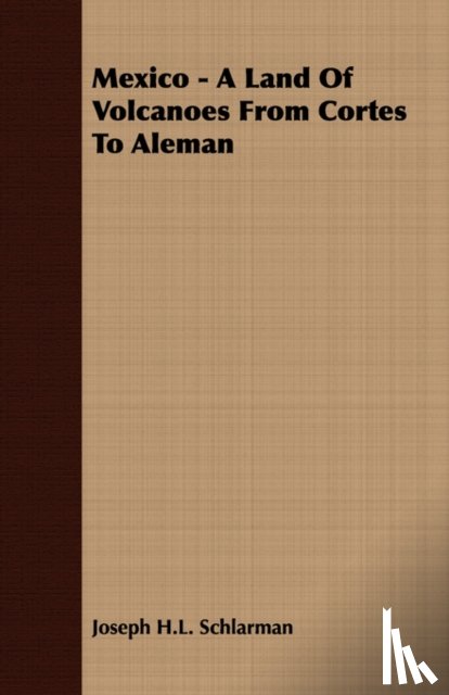 Schlarman, Joseph H.L. - Mexico - A Land Of Volcanoes From Cortes To Aleman