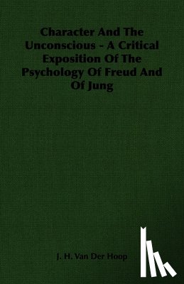 Hoop, J. H. Van Der - Character And The Unconscious - A Critical Exposition Of The Psychology Of Freud And Of Jung